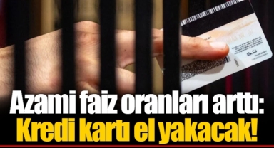 Azami faiz oranları arttı: Kredi kartı el yakacak!