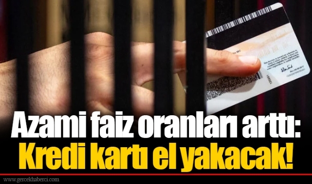 Azami faiz oranları arttı: Kredi kartı el yakacak!