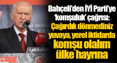 Bahçeli’den İYİ Parti’ye ‘komşuluk’ çağrısı: Çağırdık dönmediniz yuvaya, yerel iktidarda komşu olalım ülke hayrına