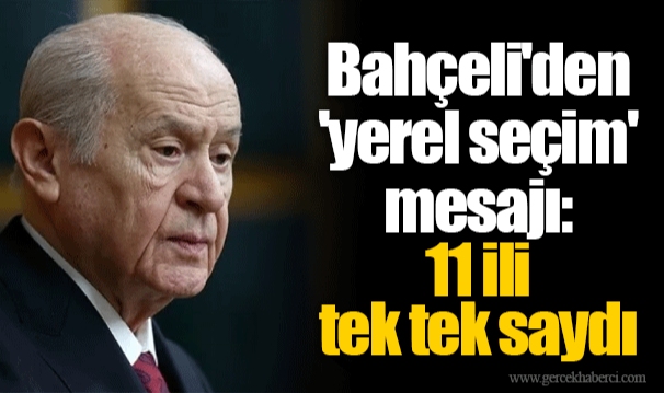 Bahçeli'den 'yerel seçim' mesajı: 11 ili tek tek saydı