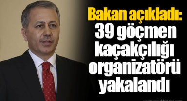 Bakan açıkladı: 39 göçmen kaçakçılığı organizatörü yakalandı