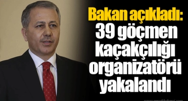 Bakan açıkladı: 39 göçmen kaçakçılığı organizatörü yakalandı