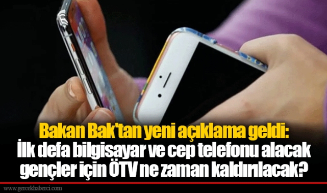 Bakan Bak'tan yeni açıklama geldi: İlk defa bilgisayar ve cep telefonu alacak gençler için ÖTV ne zaman kaldırılacak?