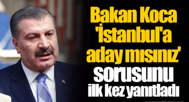 Bakan Koca 'İstanbul'a aday mısınız' sorusunu ilk kez yanıtladı