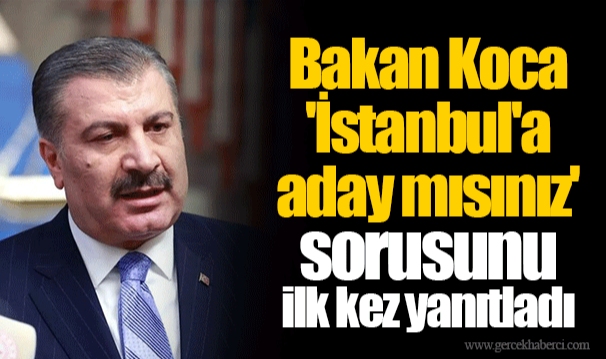 Bakan Koca 'İstanbul'a aday mısınız' sorusunu ilk kez yanıtladı