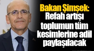 Bakan Şimşek: Refah artışı toplumun tüm kesimlerine adil paylaşılacak