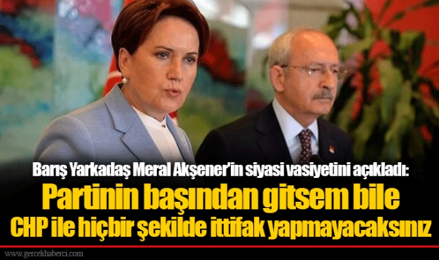 Barış Yarkadaş Meral Akşener'in siyasi vasiyetini açıkladı: Partinin başından gitsem bile CHP ile hiçbir şekilde ittifak yapmayacaksınız