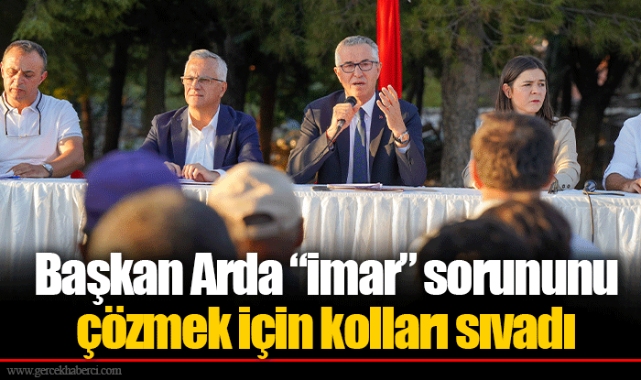 Başkan Arda “imar” sorununu çözmek için kolları sıvadı