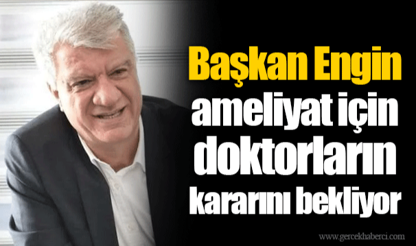 Başkan Engin ameliyat için doktorların kararını bekliyor