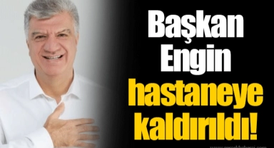 Başkan Engin hastaneye kaldırıldı!