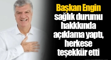 Başkan Engin sağlık durumu hakkkında açıklama yaptı, herkese teşekkür etti