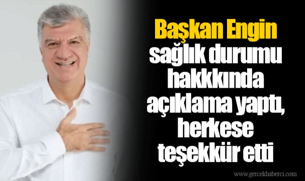 Başkan Engin sağlık durumu hakkkında açıklama yaptı, herkese teşekkür etti