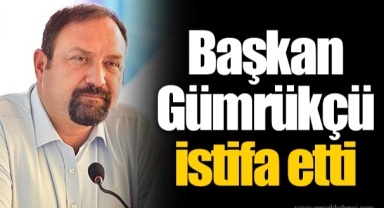 Başkan Gümrükçü istifa etti