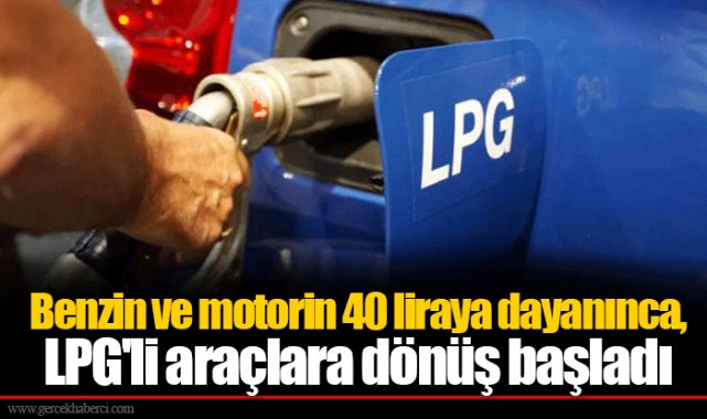 Benzin ve motorin 40 liraya dayanınca, LPG'li araçlara dönüş başladı