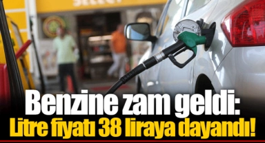Benzine zam geldi: Litre fiyatı 38 liraya dayandı!