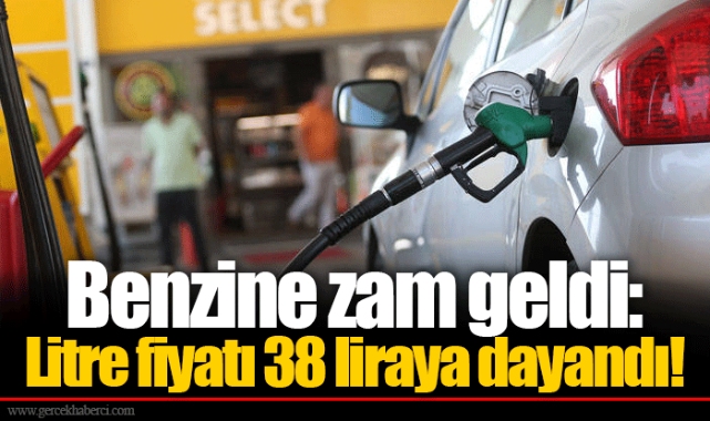 Benzine zam geldi: Litre fiyatı 38 liraya dayandı!