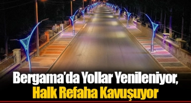 Bergama’da Yollar Yenileniyor, Halk Refaha Kavuşuyor