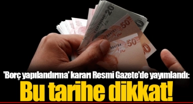 'Borç yapılandırma' kararı Resmi Gazete'de yayımlandı: Bu tarihe dikkat!