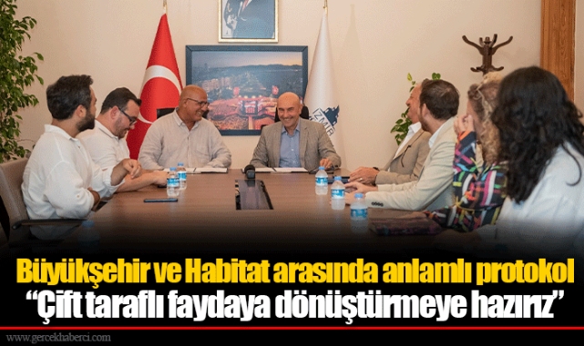 Büyükşehir ve Habitat arasında anlamlı protokol  “Çift taraflı faydaya dönüştürmeye hazırız”