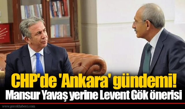 CHP'de 'Ankara' gündemi! Mansur Yavaş yerine Levent Gök önerisi
