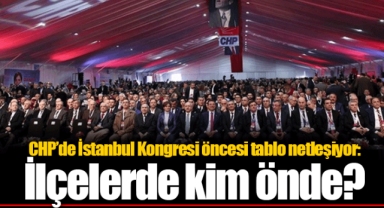 CHP’de İstanbul Kongresi öncesi tablo netleşiyor: İlçelerde kim önde?