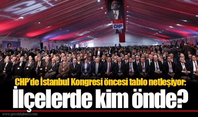 CHP’de İstanbul Kongresi öncesi tablo netleşiyor: İlçelerde kim önde?