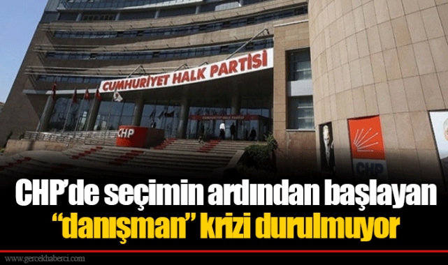 CHP’de seçimin ardından başlayan “danışman” krizi durulmuyor