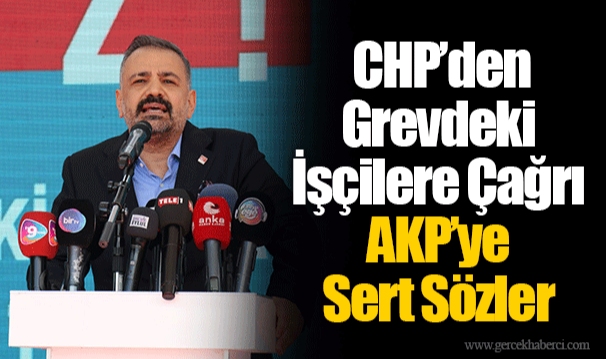  CHP’den Grevdeki İşçilere Çağrı AKP’ye Sert Sözler