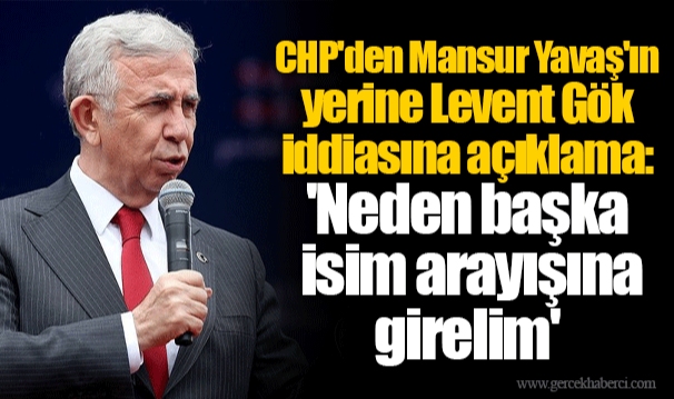 CHP'den Mansur Yavaş'ın yerine Levent Gök iddiasına açıklama: 'Neden başka isim arayışına girelim'
