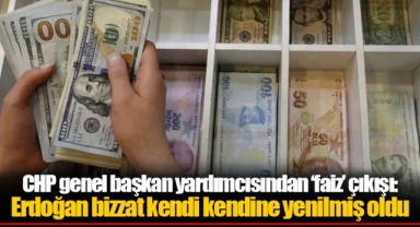 CHP genel başkan yardımcısından ‘faiz’ çıkışı: Erdoğan bizzat kendi kendine yenilmiş oldu