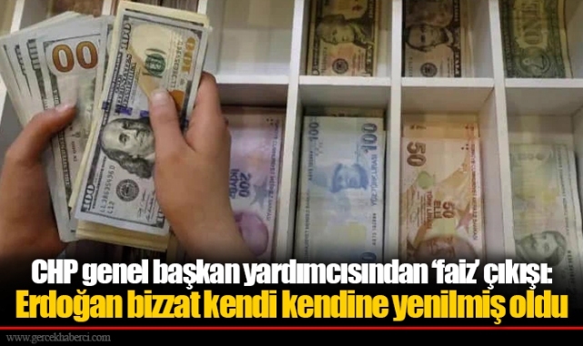 CHP genel başkan yardımcısından ‘faiz’ çıkışı: Erdoğan bizzat kendi kendine yenilmiş oldu