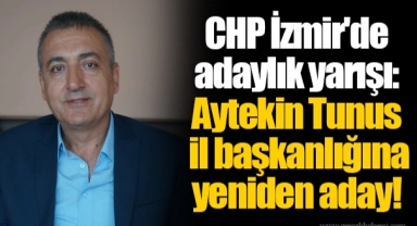CHP İzmir'de adaylık yarışı: Aytekin Tunus il başkanlığına yeniden aday!