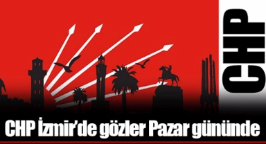 CHP İzmir’de gözler Pazar gününde 