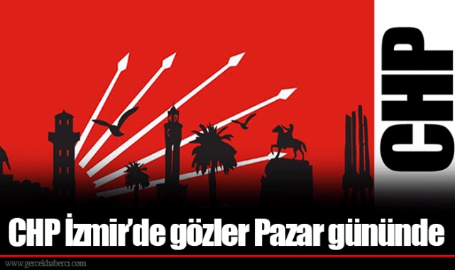 CHP İzmir’de gözler Pazar gününde