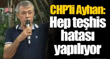 CHP'li Ayhan:  Hep teşhis hatası yapılıyor