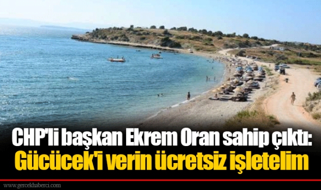 CHP'li başkan Ekrem Oran sahip çıktı: Gücücek'i verin ücretsiz işletelim