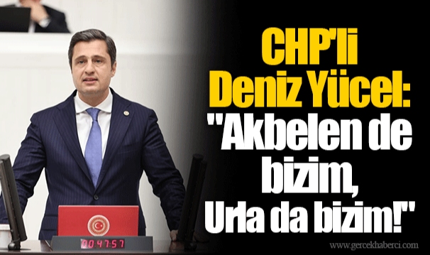 CHP'li Deniz Yücel: "Akbelen de bizim, Urla da bizim!"