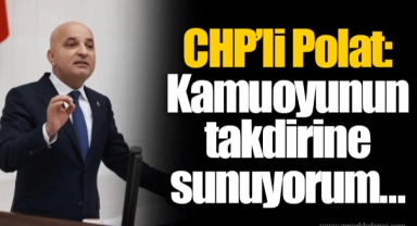 CHP’li Polat: Kamuoyunun takdirine sunuyorum… 