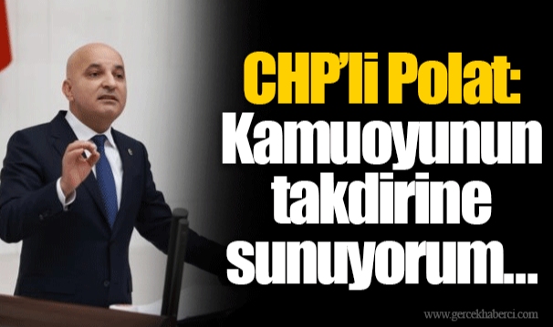 CHP’li Polat: Kamuoyunun takdirine sunuyorum… 