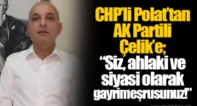 CHP’li Polat’tan AK Partili Çelik’e; “Siz, ahlaki ve siyasi olarak gayrimeşrusunuz!”