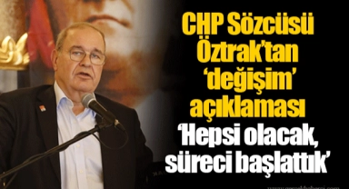 CHP Sözcüsü Öztrak’tan ‘değişim’ açıklaması ‘Hepsi olacak, süreci başlattık’