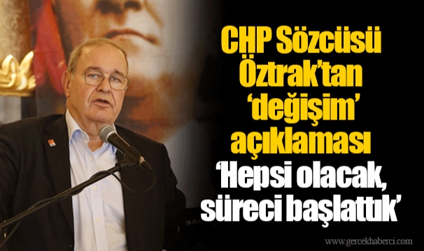 CHP Sözcüsü Öztrak’tan ‘değişim’ açıklaması ‘Hepsi olacak, süreci başlattık’