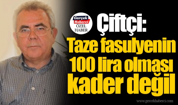 Çiftçi: Taze fasulyenin 100 lira olması kader değil