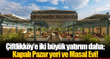 Çiftlikköy’e iki büyük yatırım daha;  Kapalı Pazar yeri ve Masal Evi!