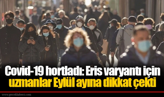 Covid-19 hortladı: Eris varyantı için uzmanlar Eylül ayına dikkat çekti