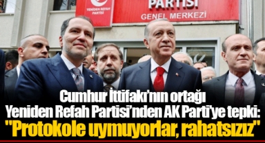 Cumhur İttifakı’nın ortağı Yeniden Refah Partisi’nden AK Parti’ye tepki: "Protokole uymuyorlar, rahatsızız"