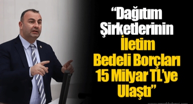 “Dağıtım Şirketlerinin İletim Bedeli Borçları 15 Milyar TL’ye Ulaştı”