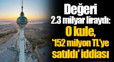 Değeri 2.3 milyar liraydı: O kule, '152 milyon TL'ye satıldı' iddiası