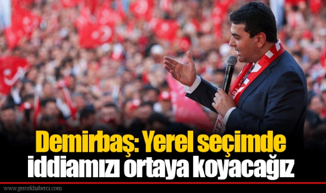 Demirbaş: Yerel seçimde iddiamızı ortaya koyacağız