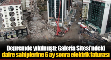 Depremde yıkılmıştı: Galeria Sitesi'ndeki daire sahiplerine 6 ay sonra elektrik faturası